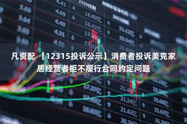 凡资配 【12315投诉公示】消费者投诉美克家居经营者拒不履行合同约定问题