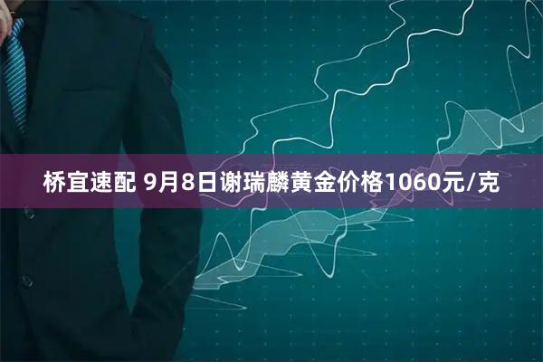 桥宜速配 9月8日谢瑞麟黄金价格1060元/克