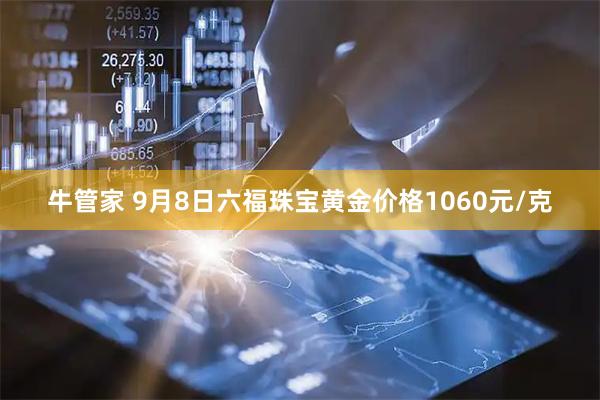 牛管家 9月8日六福珠宝黄金价格1060元/克