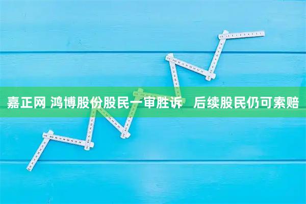 嘉正网 鸿博股份股民一审胜诉   后续股民仍可索赔
