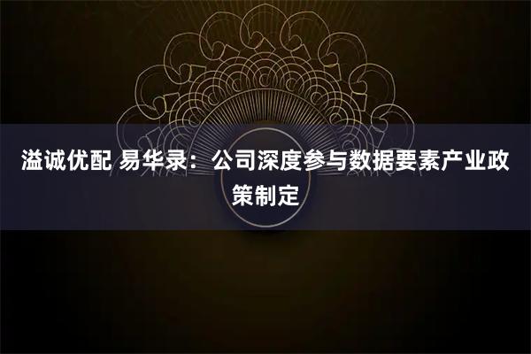 溢诚优配 易华录：公司深度参与数据要素产业政策制定