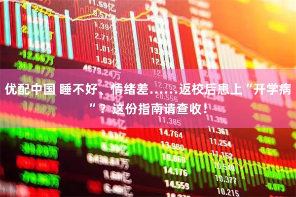 优配中国 睡不好、情绪差……返校后患上“开学病”？这份指南请查收！